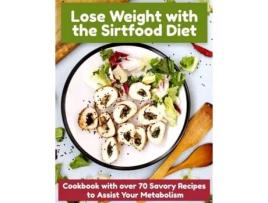 Livro Lose Weight With The Sirtfood Diet Cookbook With Over 70 Savory Recipes To Assist Your Metabolism De Noah Clarke (inglês)