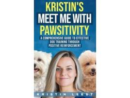 Livro Kristins Meet Me with Pawsitivity A Comprehensive Guide to Effective Dog Training Through Positive Reinforcement de Kristin Leest (Inglês)