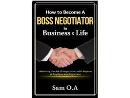 Livro How to Become a Boss Negotiator in Business and Life Mastering the Art of Negotiation with Anyone, at Anytime, and Anywhere de Sam OA (Inglês)