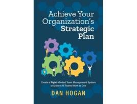 Livro Achieve Your Organizations Strategic Plan Create A Right-minded Team Management System To Ensure All Teams Work As One De Dan Hogan (inglês)