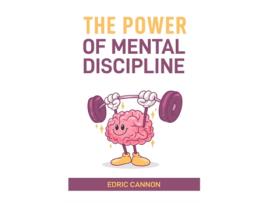 Livro THE POWER OF MENTAL DISCIPLINE Master Your Mind, Achieve Your Goals, and Unlock Your Full Potential de EDRIC CANNON (Inglês)