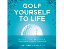Livro Golf Yourself To Life Why And How To Get Started In The Greatest Sport Mankind Has Ever Invented De Andrew Cullen (inglês)
