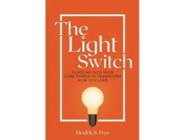 Livro The Light Switch Plugging into your core power to transform how you lead de Heidi Frye (Inglês)