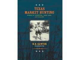 Livro Texas Market Hunting Stories of Waterfowl, Game Laws, and Outlaws de R K Sawyer (Inglês - Capa Dura)