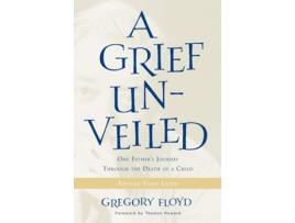 Livro Grief Unveiled One Fathers Journey Through The Death Of A Child Fifteen Years Later De Gregory Floyd (inglês)