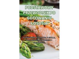 Livro PODSTAWOWY PRZEWODNIK PO GOTOWANIU LOSOSIA de Wiktoria Olszewska (Inglês)