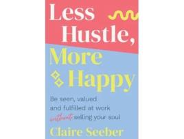 Livro Less Hustle, More Happy Be seen, valued and fulfilled at work without selling your soul de Claire Seeber (Inglês)