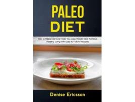 Livro Paleo Deit How A Paleo Diet Can Help You Lose Weight And Achieve Healthy Living With Easy To Follow Recipes De Denise Ericsson (inglês)