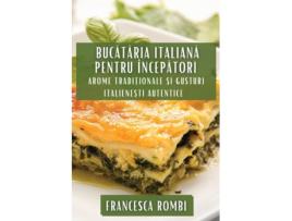 Livro Bucataria Italiana pentru Începatori Arome Tradi?ionale ?i Gusturi Italiene?ti Autentice de Francesca Rombi (Inglês)