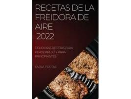 Livro Recetas De La Freidora De Aire 2022 Deliciosas Recetas Para Perder Peso Y Para Principiantes De Karla Portas (espanhol)