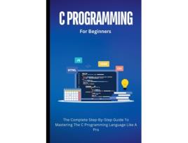 Livro C Programming For Beginners The Complete Step-By-Step Guide To Mastering The C Programming Language Like A Pro de Voltaire Lumiere (Inglês)