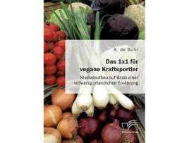 Livro Das 1x1 Fur Vegane Kraftsportler. Muskelaufbau Auf Basis Einer Vollwertig Pflanzlichen Ernahrung De A De Buhr (alemão)