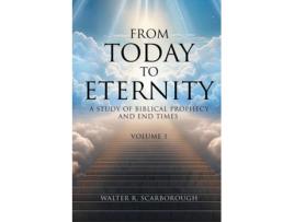 Livro From Today To Eternity A Study of Biblical Prophecy and End Times Volume 1 de Walter R Scarborough (Inglês)