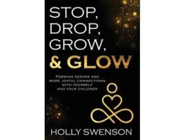Livro Stop, Drop, Grow, amp Glow Forming Deeper and More Joyful Connections with Yourself and Your Children de Holly Swenson (Inglês - Capa Dura)