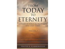 Livro From Today to Eternity A Study of Biblical Prophecy and End Times Volume 2 de Walter R Scarborough (Inglês)
