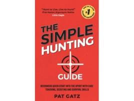 Livro The Simple Hunting Guide Beginners Quick Start Into The Sport With Ease - Tracking, Scouting, And Survival Skills De Pat Gatz (inglês)