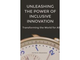 Livro quotUnleashing the Power of Inclusive Innovation Transforming the World for Allquot de Patrick Mukosha (Inglês)