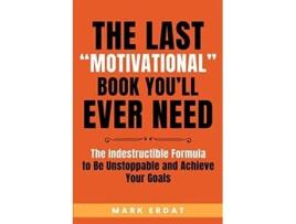Livro The Last Quotmotivationalquot Book Youll Ever Need The Indestructible Formula To Be Unstoppable And Achieve Your Goals De Mark Erdat (inglês)