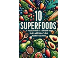Livro 10 Superfoods A Practical Guide to Transform Your Health with Natures Best Nutrient-Rich Foods de Conard Howe (Inglês)