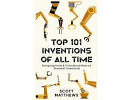 Livro Top 101 Inventions Of All Time! - Intriguing Facts amp Trivia About Historys Greatest Inventions! de Scott Matthews (Inglês)