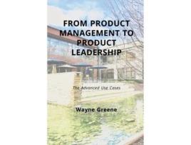 Livro From Product Management To Product Leadership: The Advanced Use Cases Wayne Greene (Inglês)
