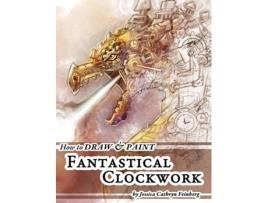 Livro How To Draw Amp Paint Fantastical Clockwork De Jessica Feinberg (inglês)