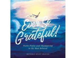Livro Ever So Grateful! Poetic Praise And Thankgiving To My Most Beloved De Beverly Riley Graves (inglês - Capa Dura)