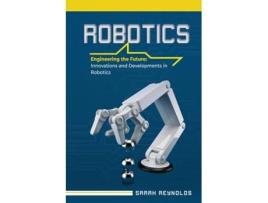 Livro ROBOTICS Engineering the Future Innovations and Developments in Robotics de Sarah Reynolds (Inglês)
