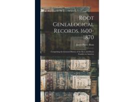 Livro Root Genealogical Records. 1600-1870 Comprising The General History Of The Root And Roots Families In America De James Pierce Root (inglês)