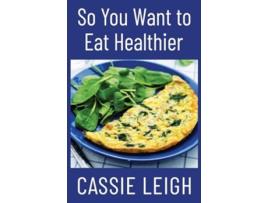 Livro So You Want To Eat Healthier de Cassie Leigh (Inglês)