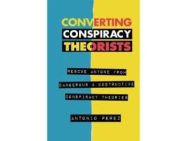 Livro Converting Conspiracy Theorists Rescue Anyone From Dangerous amp Destructive Conspiracy Theories de Antonio Perez (Inglês - Capa Dura)