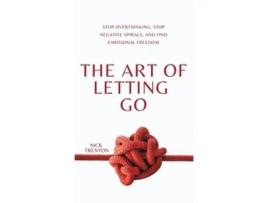 Livro The Art of Letting Go Stop Overthinking, Stop Negative Spirals, and Find Emotional Freedom de Nick Trenton (Inglês - Capa Dura)