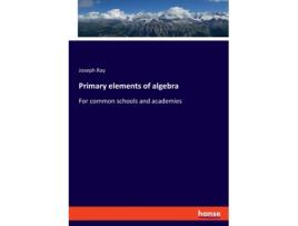 Livro Primary Elements Of Algebrafor Common Schools And Academies De Joseph Ray (inglês)