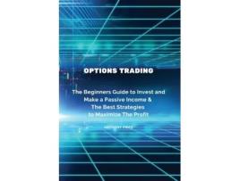 Livro Options Trading The Beginners Guide To Invest And Make A Passive Income Amp The Best Strategies To Maximize The Profit De Anthony Price (inglês)