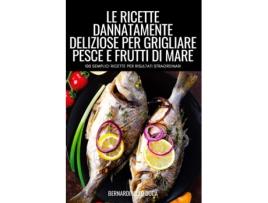 Livro Le Ricette Dannatamente Deliziose Per Grigliare Pesce E Frutti Di Mare De Bernardino Lo Duca (inglês)