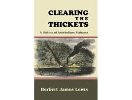 Livro Clearing The Thickets A History Of Antebellum Alabama De Herbert James Lewis (inglês - Capa Dura)