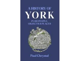 Livro A History Of York In 101 People, Objects Amp Places De Paul Chrystal (inglês)