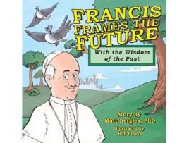 Livro Francis Frames The Future With The Wisdom Of The Past De Bergles, Matt Et Al. (inglês)