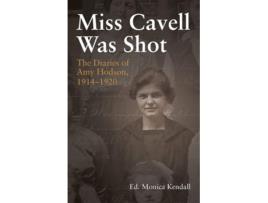 Livro Miss Cavell Was Shot The Diaries Of Amy Hodson, 1914-1920 De Monica Kendall (inglês)