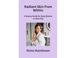 Livro Radiant Skin from Within A Beauty Guide for Busy Women in Their 30s de Elvira Hutchinson (Inglês)