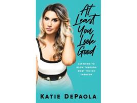 Livro At Least You Look Good Learning To Glow Through What You Go Through De Katie Depaola (inglês)
