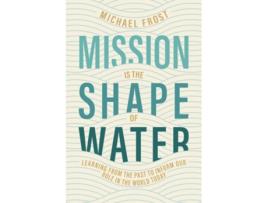 Livro Mission Is the Shape of Water Learning From the Past to Inform Our Role in the World Today de Michael Frost (Inglês)