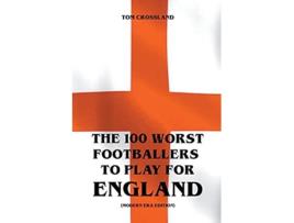 Livro The 100 Worst Footballers To Play For England De Tom Crossland (inglês)