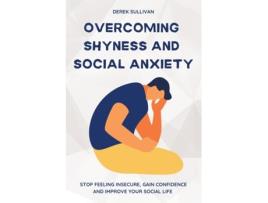 Livro Overcoming Shyness And Social Anxiety Stop Feeling Insecure, Gain Confidence And Improve Your Social Life De Derek Sullivan (inglês)