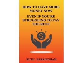 Livro How To Have More Money Now Even If Youre Struggling To Pay The Rent De Ruth Barringham (inglês)