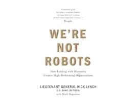 Livro Were Not Robots How Leading with Humanity Creates High-Performing Organizations de Lt Gen Rick Lynch e Mark Dagostino (Inglês)