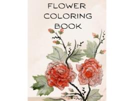 Livro Flower Coloring Book The Most Amazing Flowers For Relaxation De Adele Ward (inglês)