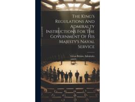 Livro The Kings Regulations And Admiralty Instructions For The Government Of His Majestys Naval Service de Great Britain Admiralty (Inglês)