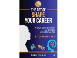 Livro The Art of Shape Your Career 9 Ways Driving Growth amp Success in the Digital Age de Sunil Pillai (Inglês)