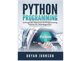 Livro Python Programming A Pragmatic Approach To Programming Python For Total Beginners De Bryan Johnson (inglês - Capa Dura)